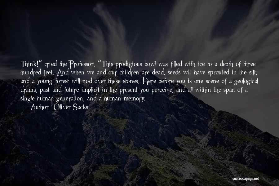 Oliver Sacks Quotes: Think! Cried The Professor. This Prodigious Bowl Was Filled With Ice To A Depth Of Three Hundred Feet. And When