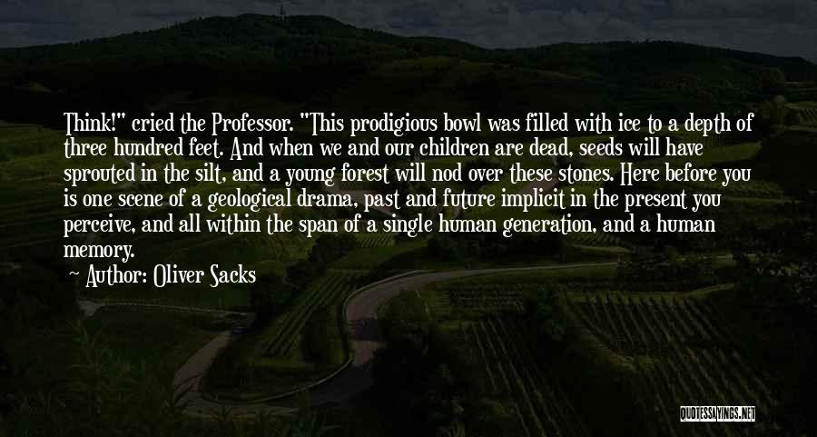 Oliver Sacks Quotes: Think! Cried The Professor. This Prodigious Bowl Was Filled With Ice To A Depth Of Three Hundred Feet. And When