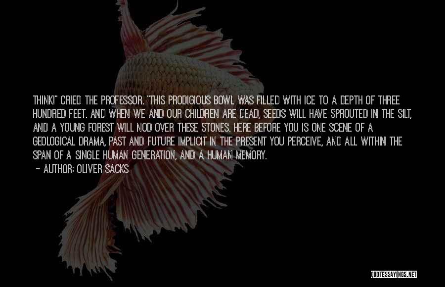 Oliver Sacks Quotes: Think! Cried The Professor. This Prodigious Bowl Was Filled With Ice To A Depth Of Three Hundred Feet. And When