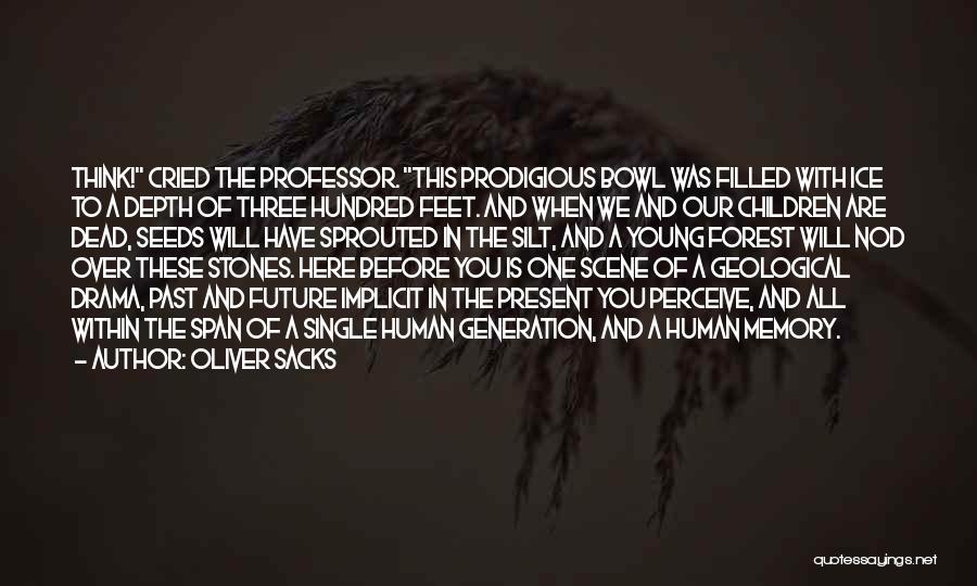 Oliver Sacks Quotes: Think! Cried The Professor. This Prodigious Bowl Was Filled With Ice To A Depth Of Three Hundred Feet. And When