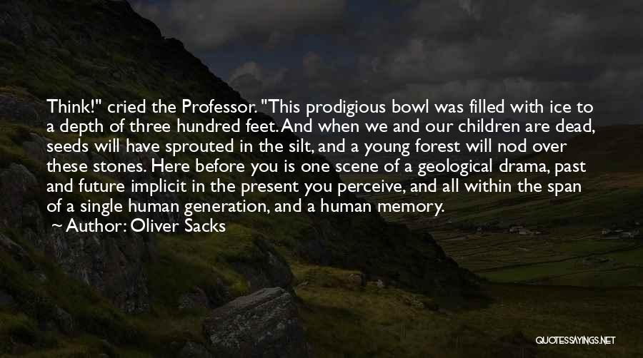 Oliver Sacks Quotes: Think! Cried The Professor. This Prodigious Bowl Was Filled With Ice To A Depth Of Three Hundred Feet. And When