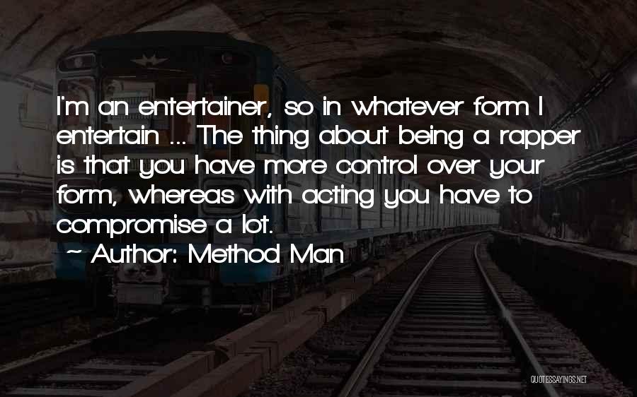 Method Man Quotes: I'm An Entertainer, So In Whatever Form I Entertain ... The Thing About Being A Rapper Is That You Have