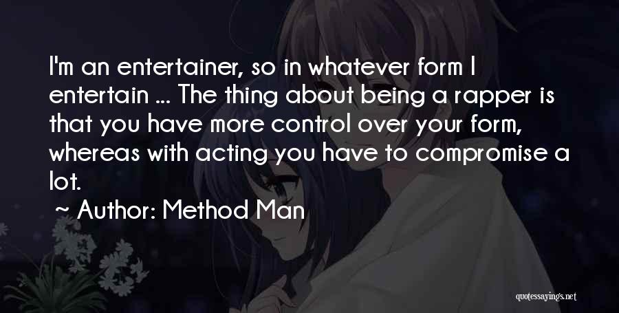 Method Man Quotes: I'm An Entertainer, So In Whatever Form I Entertain ... The Thing About Being A Rapper Is That You Have