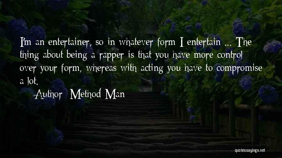 Method Man Quotes: I'm An Entertainer, So In Whatever Form I Entertain ... The Thing About Being A Rapper Is That You Have