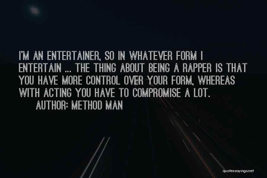 Method Man Quotes: I'm An Entertainer, So In Whatever Form I Entertain ... The Thing About Being A Rapper Is That You Have