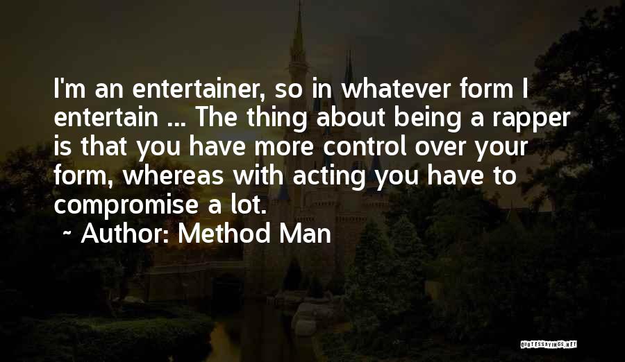 Method Man Quotes: I'm An Entertainer, So In Whatever Form I Entertain ... The Thing About Being A Rapper Is That You Have