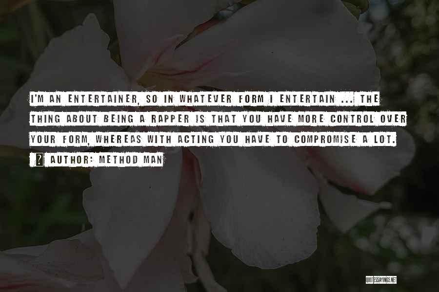 Method Man Quotes: I'm An Entertainer, So In Whatever Form I Entertain ... The Thing About Being A Rapper Is That You Have