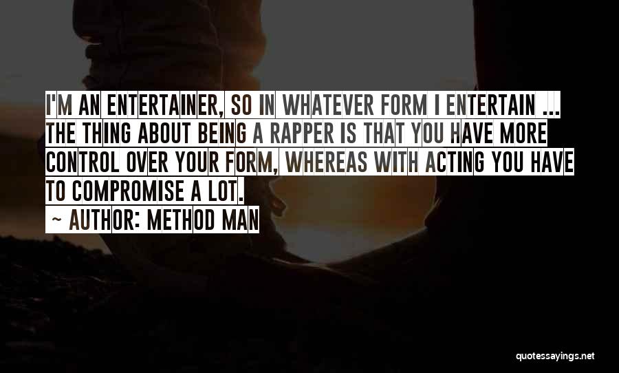 Method Man Quotes: I'm An Entertainer, So In Whatever Form I Entertain ... The Thing About Being A Rapper Is That You Have