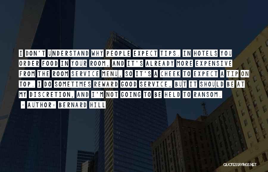 Bernard Hill Quotes: I Don't Understand Why People Expect Tips. In Hotels You Order Food In Your Room, And It's Already More Expensive
