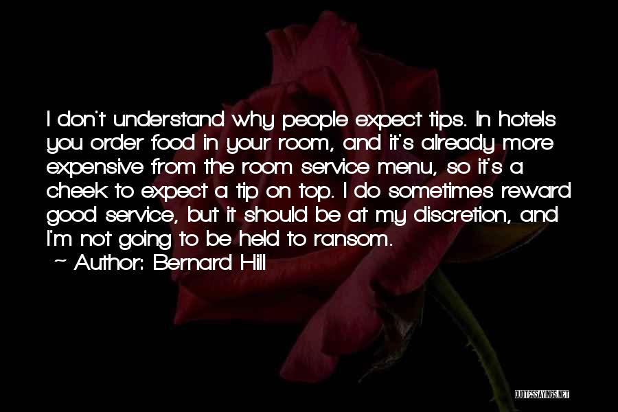 Bernard Hill Quotes: I Don't Understand Why People Expect Tips. In Hotels You Order Food In Your Room, And It's Already More Expensive