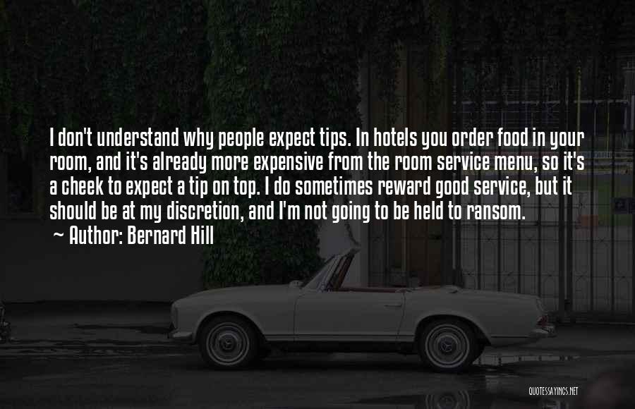 Bernard Hill Quotes: I Don't Understand Why People Expect Tips. In Hotels You Order Food In Your Room, And It's Already More Expensive