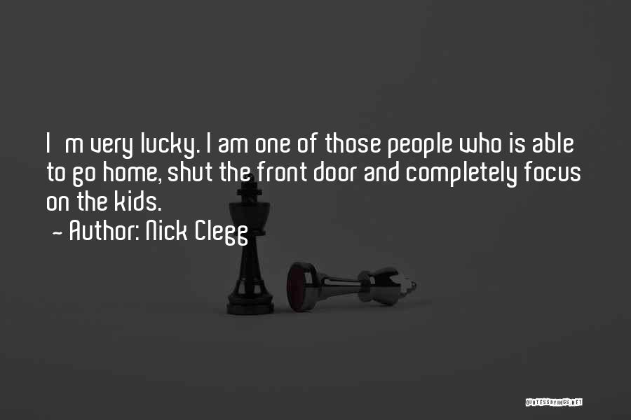 Nick Clegg Quotes: I'm Very Lucky. I Am One Of Those People Who Is Able To Go Home, Shut The Front Door And