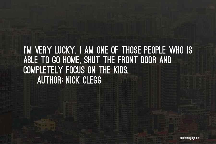 Nick Clegg Quotes: I'm Very Lucky. I Am One Of Those People Who Is Able To Go Home, Shut The Front Door And