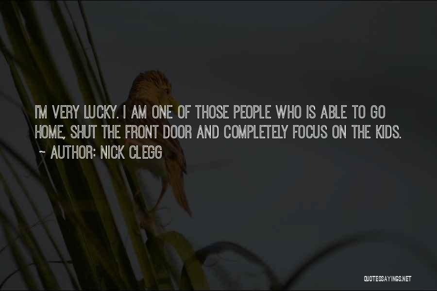 Nick Clegg Quotes: I'm Very Lucky. I Am One Of Those People Who Is Able To Go Home, Shut The Front Door And