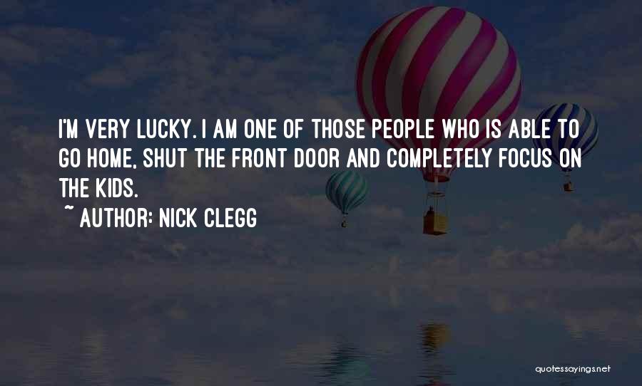 Nick Clegg Quotes: I'm Very Lucky. I Am One Of Those People Who Is Able To Go Home, Shut The Front Door And