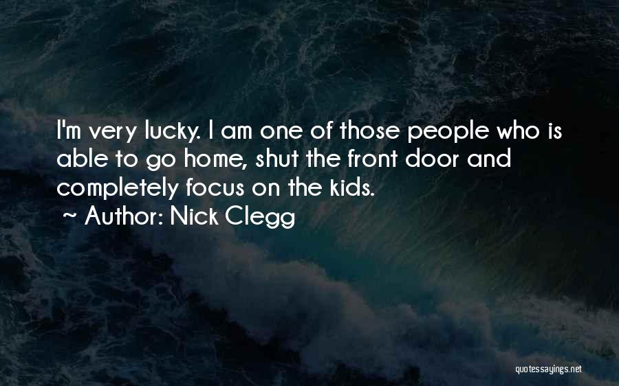 Nick Clegg Quotes: I'm Very Lucky. I Am One Of Those People Who Is Able To Go Home, Shut The Front Door And