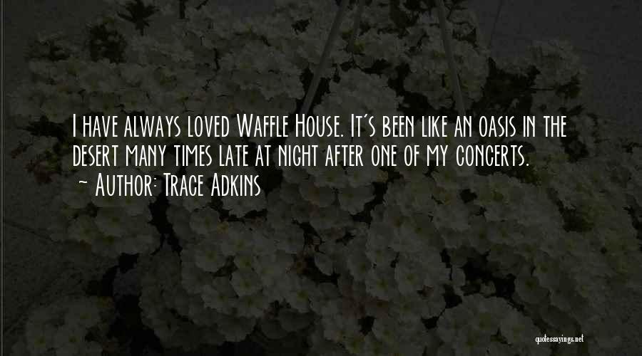 Trace Adkins Quotes: I Have Always Loved Waffle House. It's Been Like An Oasis In The Desert Many Times Late At Night After