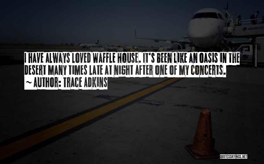 Trace Adkins Quotes: I Have Always Loved Waffle House. It's Been Like An Oasis In The Desert Many Times Late At Night After