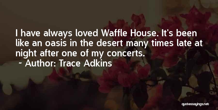 Trace Adkins Quotes: I Have Always Loved Waffle House. It's Been Like An Oasis In The Desert Many Times Late At Night After