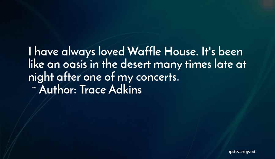 Trace Adkins Quotes: I Have Always Loved Waffle House. It's Been Like An Oasis In The Desert Many Times Late At Night After