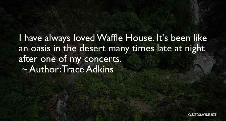 Trace Adkins Quotes: I Have Always Loved Waffle House. It's Been Like An Oasis In The Desert Many Times Late At Night After