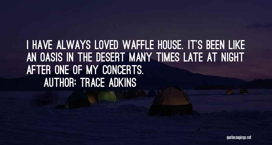 Trace Adkins Quotes: I Have Always Loved Waffle House. It's Been Like An Oasis In The Desert Many Times Late At Night After