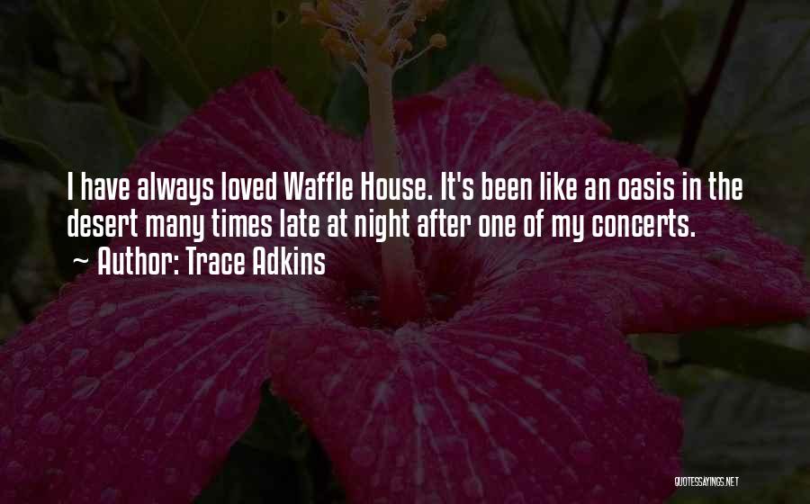 Trace Adkins Quotes: I Have Always Loved Waffle House. It's Been Like An Oasis In The Desert Many Times Late At Night After