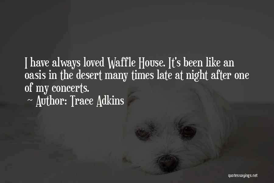 Trace Adkins Quotes: I Have Always Loved Waffle House. It's Been Like An Oasis In The Desert Many Times Late At Night After