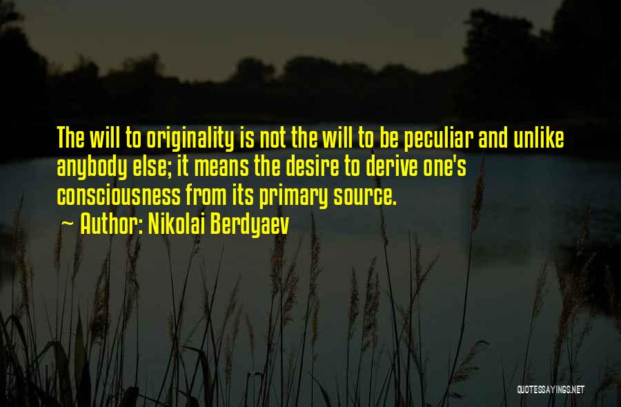 Nikolai Berdyaev Quotes: The Will To Originality Is Not The Will To Be Peculiar And Unlike Anybody Else; It Means The Desire To