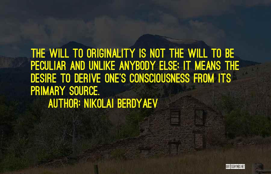 Nikolai Berdyaev Quotes: The Will To Originality Is Not The Will To Be Peculiar And Unlike Anybody Else; It Means The Desire To