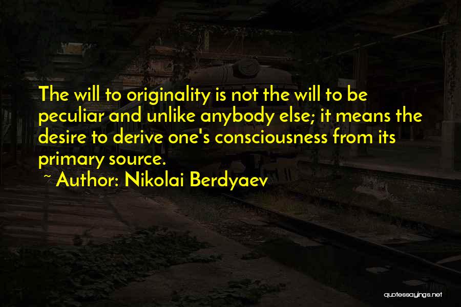 Nikolai Berdyaev Quotes: The Will To Originality Is Not The Will To Be Peculiar And Unlike Anybody Else; It Means The Desire To