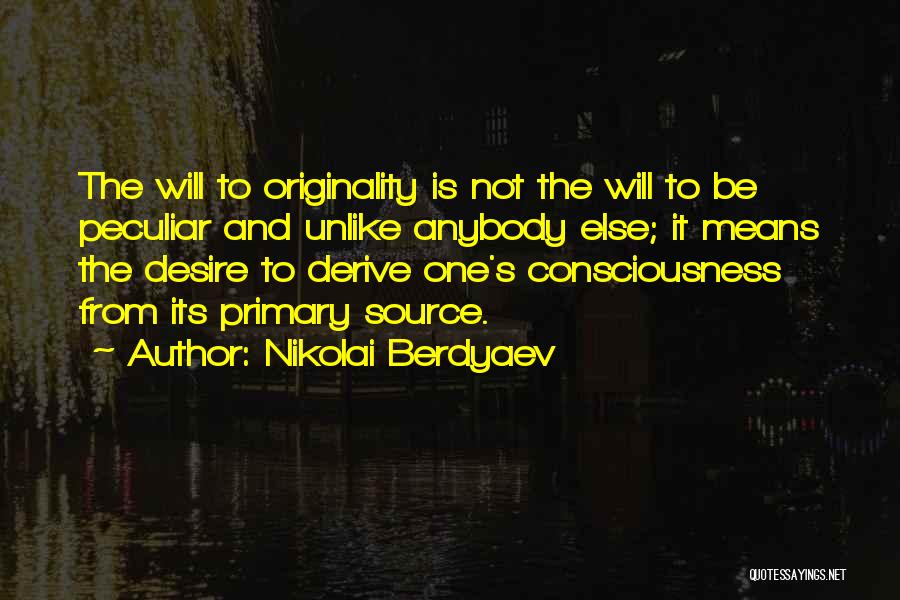 Nikolai Berdyaev Quotes: The Will To Originality Is Not The Will To Be Peculiar And Unlike Anybody Else; It Means The Desire To