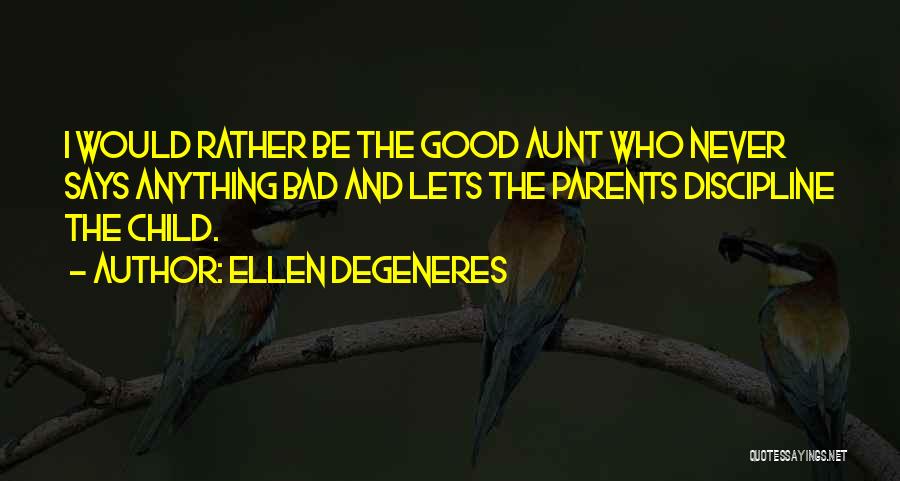 Ellen DeGeneres Quotes: I Would Rather Be The Good Aunt Who Never Says Anything Bad And Lets The Parents Discipline The Child.