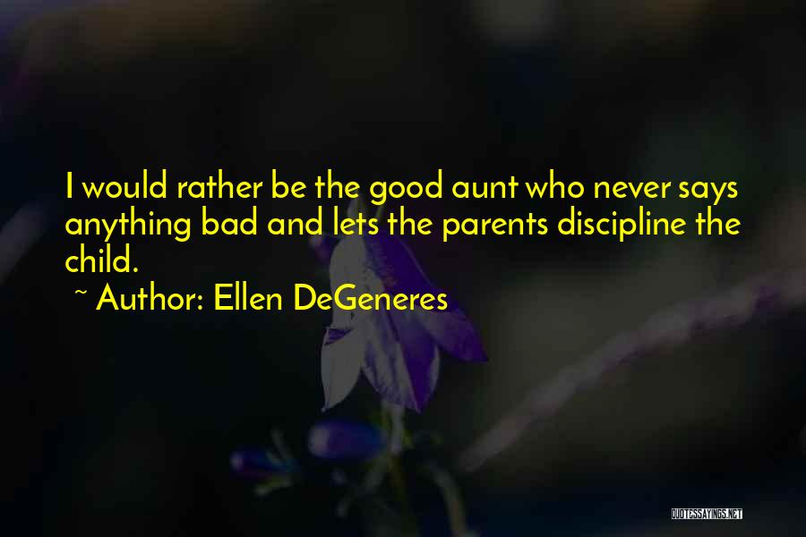 Ellen DeGeneres Quotes: I Would Rather Be The Good Aunt Who Never Says Anything Bad And Lets The Parents Discipline The Child.