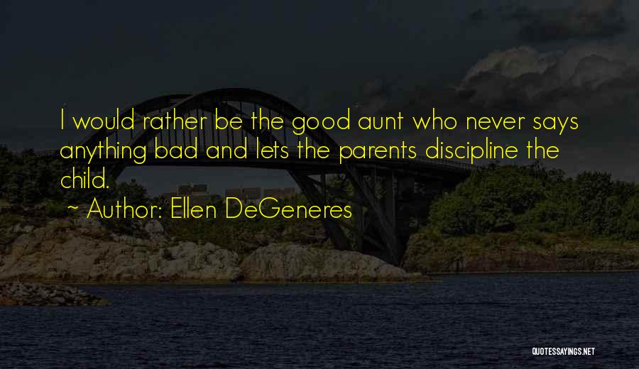 Ellen DeGeneres Quotes: I Would Rather Be The Good Aunt Who Never Says Anything Bad And Lets The Parents Discipline The Child.