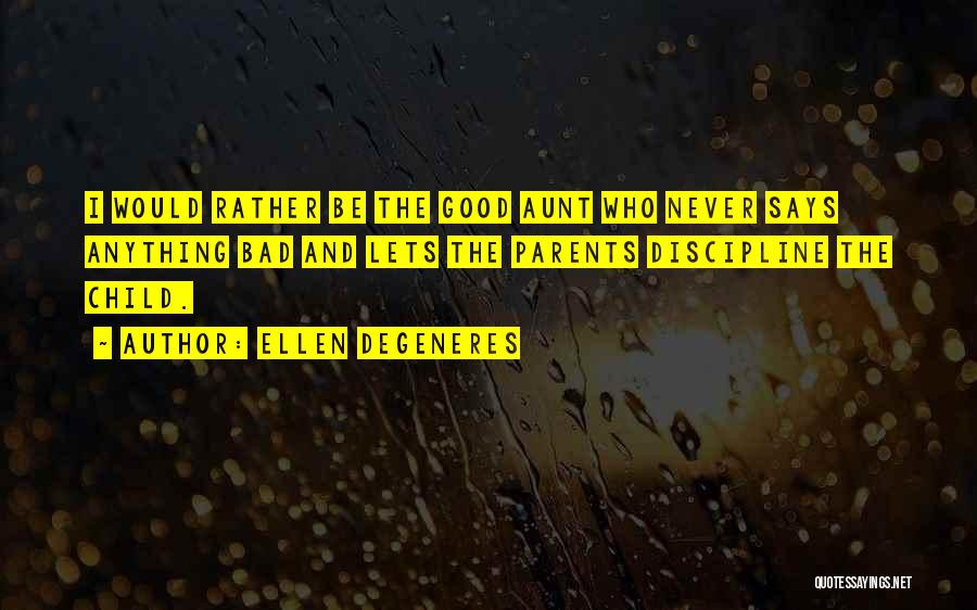 Ellen DeGeneres Quotes: I Would Rather Be The Good Aunt Who Never Says Anything Bad And Lets The Parents Discipline The Child.