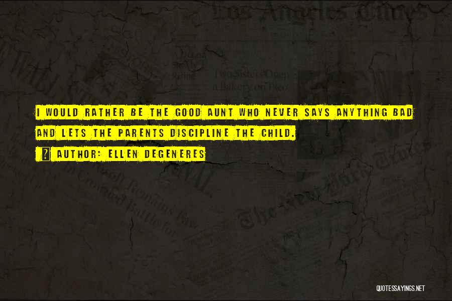 Ellen DeGeneres Quotes: I Would Rather Be The Good Aunt Who Never Says Anything Bad And Lets The Parents Discipline The Child.