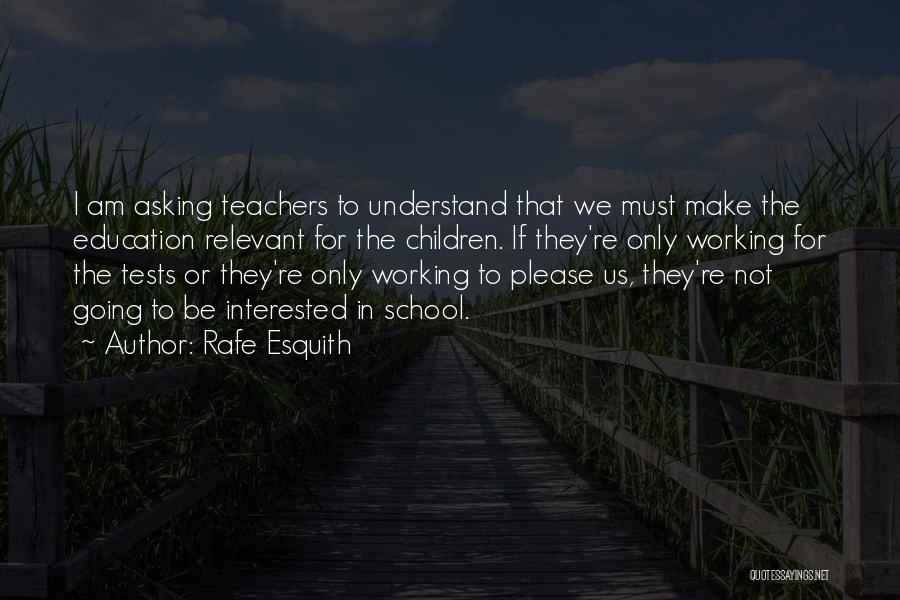 Rafe Esquith Quotes: I Am Asking Teachers To Understand That We Must Make The Education Relevant For The Children. If They're Only Working