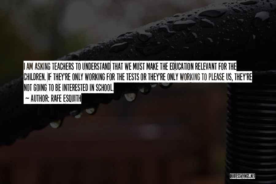 Rafe Esquith Quotes: I Am Asking Teachers To Understand That We Must Make The Education Relevant For The Children. If They're Only Working