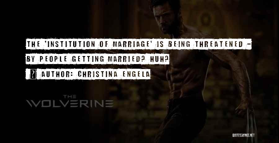 Christina Engela Quotes: The 'institution Of Marriage' Is Being Threatened - By People Getting Married? Huh?