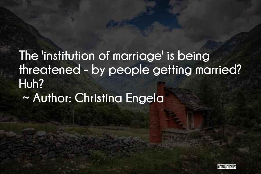 Christina Engela Quotes: The 'institution Of Marriage' Is Being Threatened - By People Getting Married? Huh?
