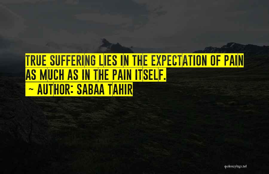 Sabaa Tahir Quotes: True Suffering Lies In The Expectation Of Pain As Much As In The Pain Itself.