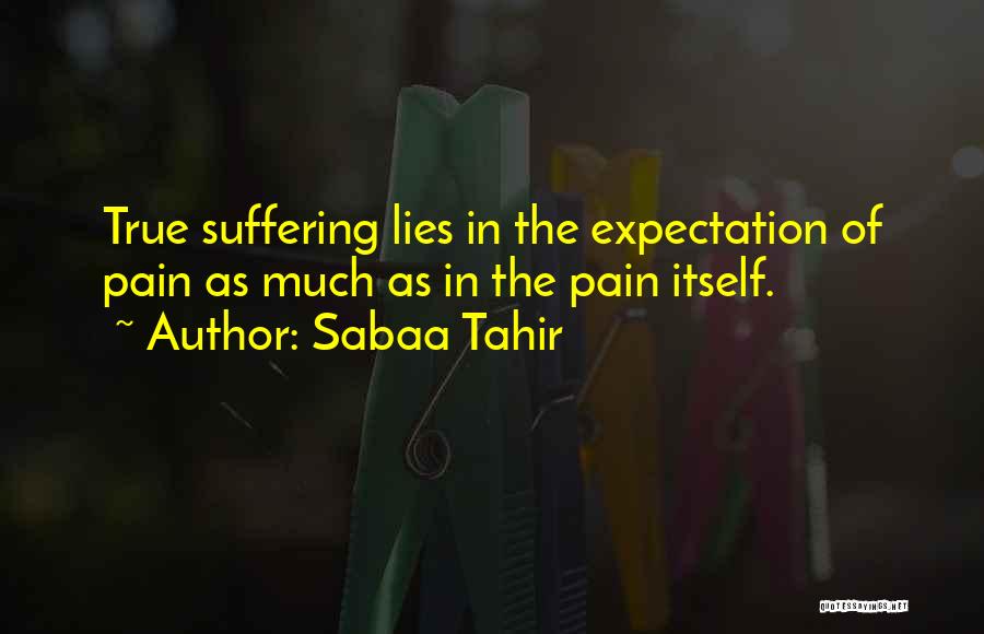 Sabaa Tahir Quotes: True Suffering Lies In The Expectation Of Pain As Much As In The Pain Itself.