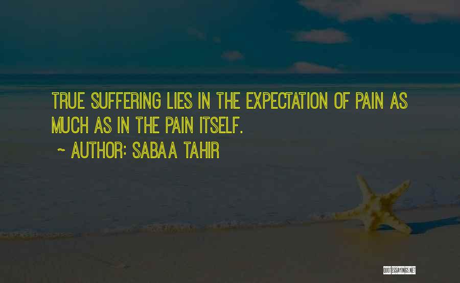 Sabaa Tahir Quotes: True Suffering Lies In The Expectation Of Pain As Much As In The Pain Itself.