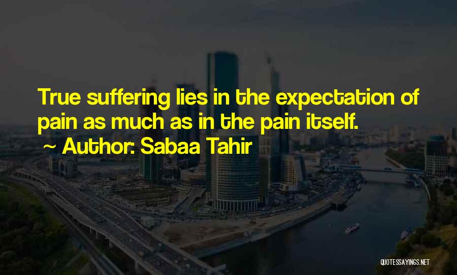 Sabaa Tahir Quotes: True Suffering Lies In The Expectation Of Pain As Much As In The Pain Itself.