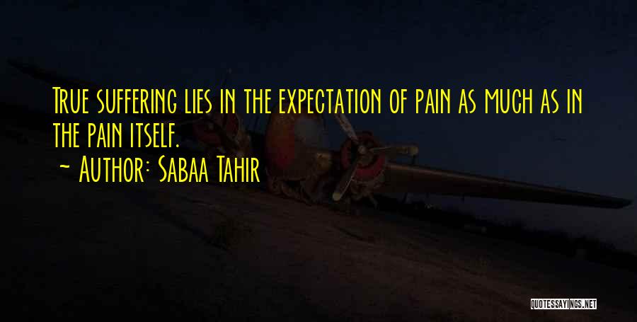 Sabaa Tahir Quotes: True Suffering Lies In The Expectation Of Pain As Much As In The Pain Itself.