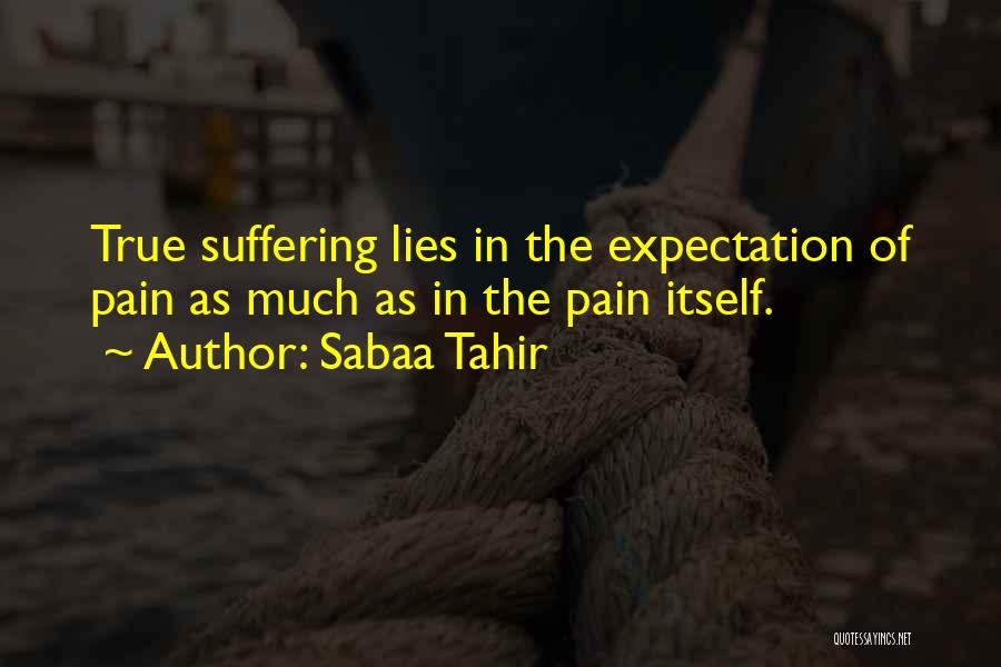 Sabaa Tahir Quotes: True Suffering Lies In The Expectation Of Pain As Much As In The Pain Itself.