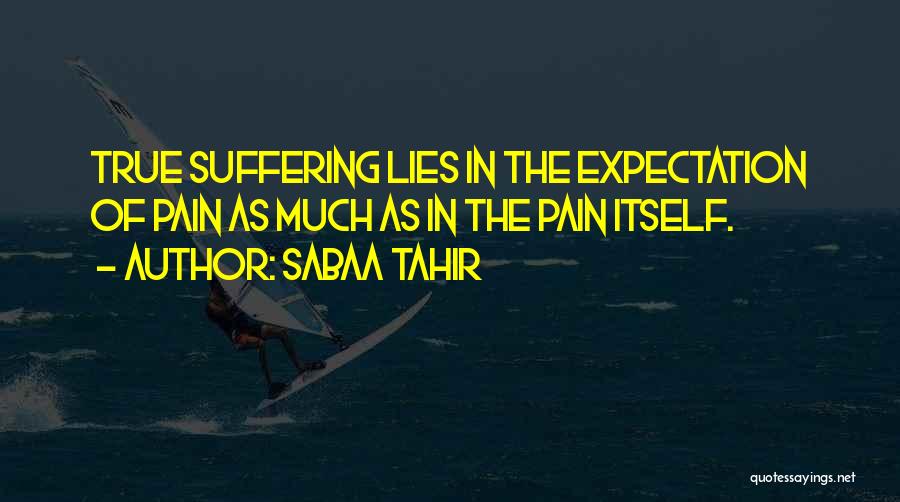 Sabaa Tahir Quotes: True Suffering Lies In The Expectation Of Pain As Much As In The Pain Itself.