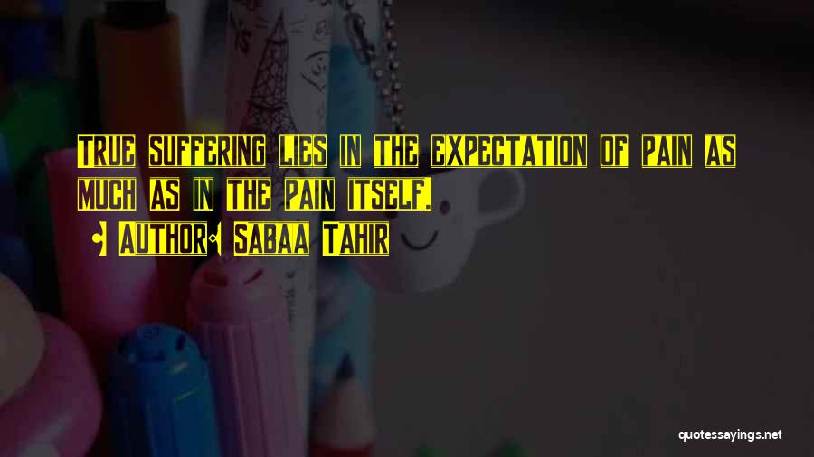 Sabaa Tahir Quotes: True Suffering Lies In The Expectation Of Pain As Much As In The Pain Itself.