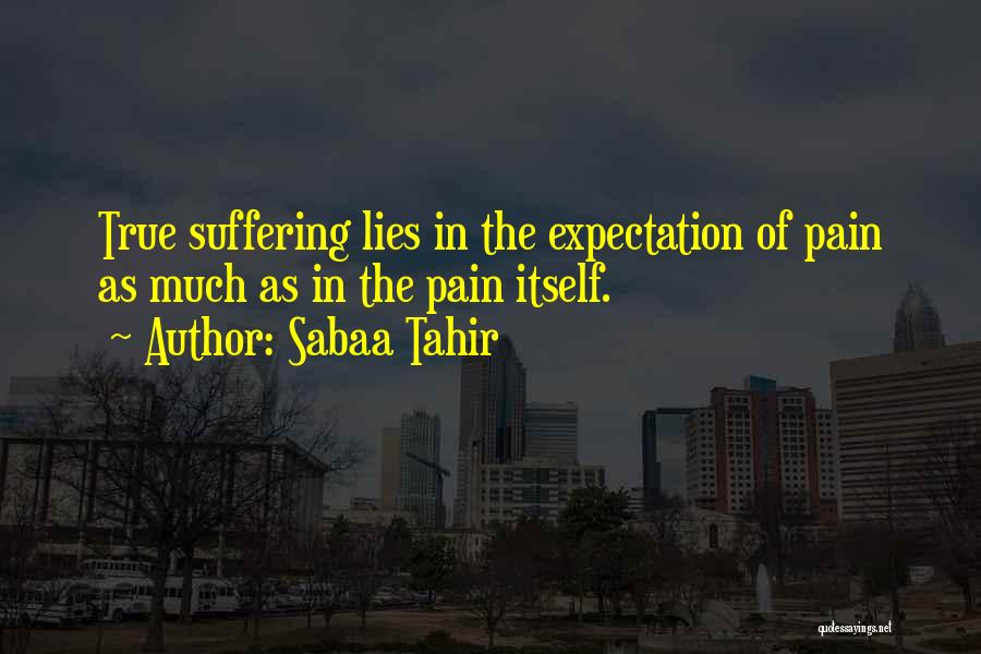 Sabaa Tahir Quotes: True Suffering Lies In The Expectation Of Pain As Much As In The Pain Itself.